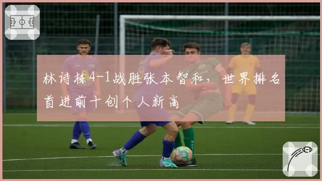 林诗栋4-1战胜张本智和，世界排名首进前十创个人新高