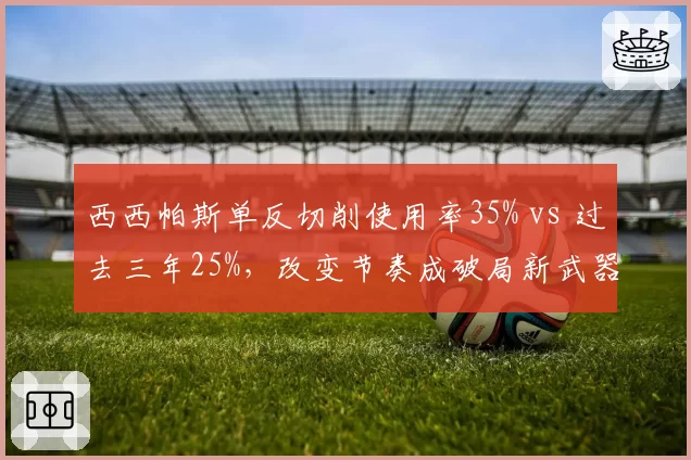 西西帕斯单反切削使用率35% vs 过去三年25%，改变节奏成破局新武器