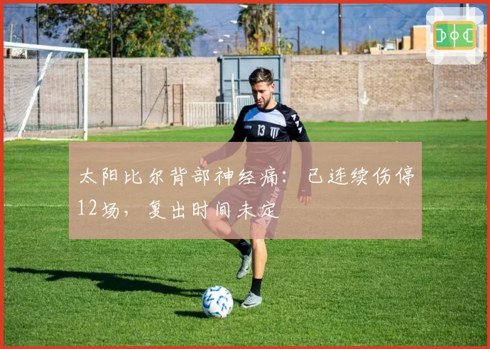 太阳比尔背部神经痛:已连续伤停12场,复出时间未定