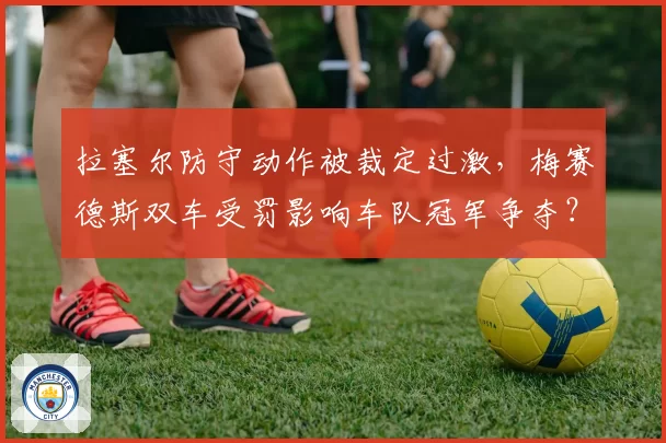 拉塞尔防守动作被裁定过激，梅赛德斯双车受罚影响车队冠军争夺？