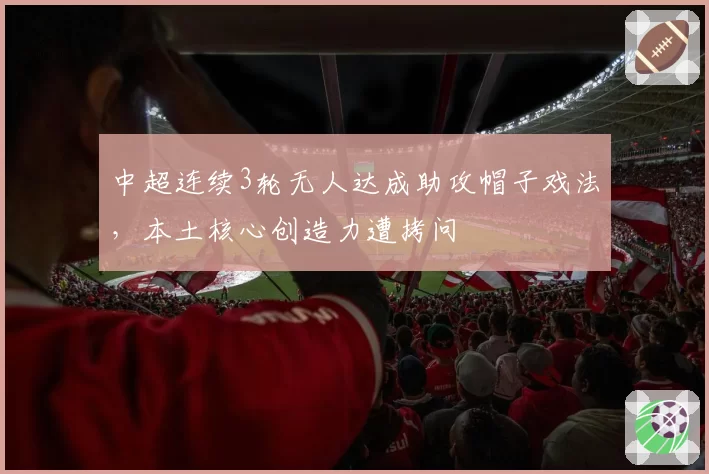 中超连续3轮无人达成助攻帽子戏法，本土核心创造力遭拷问