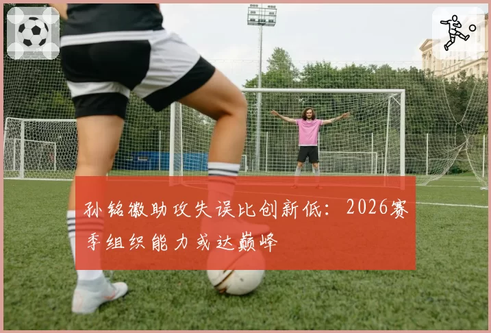 孙铭徽助攻失误比创新低：2026赛季组织能力或达巅峰