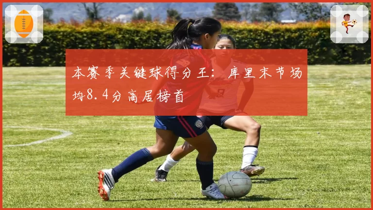 本赛季关键球得分王：库里末节场均8.4分高居榜首