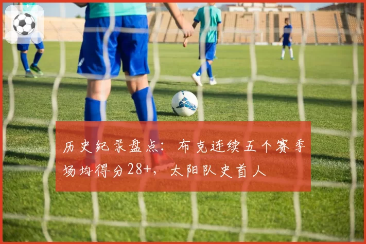历史纪录盘点：布克连续五个赛季场均得分28+，太阳队史首人