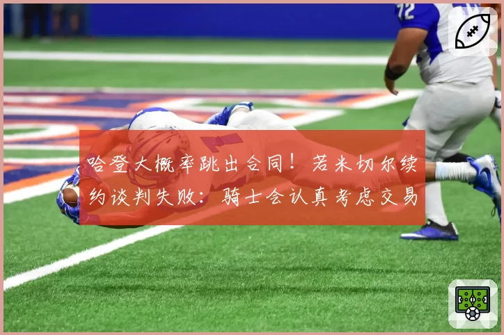 哈登大概率跳出合同！若米切尔续约谈判失败：骑士会认真考虑交易