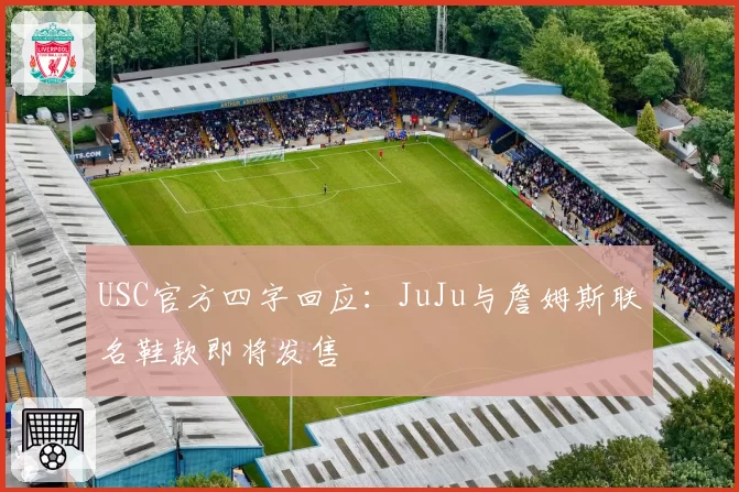 USC官方四字回应：JuJu与詹姆斯联名鞋款即将发售