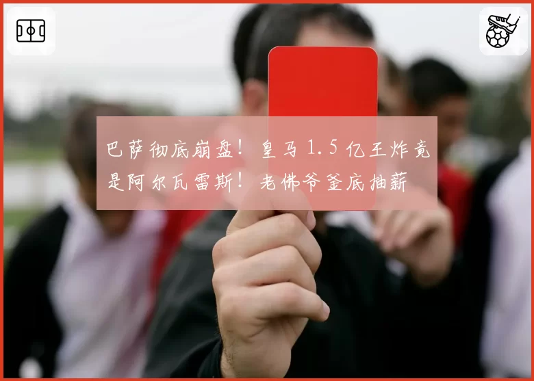 巴萨彻底崩盘！皇马 1.5 亿王炸竟是阿尔瓦雷斯！老佛爷釜底抽薪