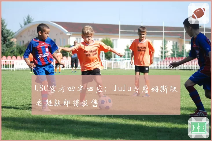 USC官方四字回应:JuJu与詹姆斯联名鞋款即将发售
