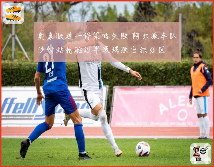 奥康激进一停策略失败 阿尔派车队沙特站轮胎过早衰竭跌出积分区